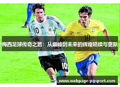 梅西足球传奇之路:从巅峰到未来的辉煌延续与更新 梅西足球传奇之路:从巅峰到未来的辉煌延续与更新