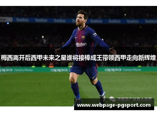 梅西离开后西甲未来之星谁将接棒成王带领西甲走向新辉煌