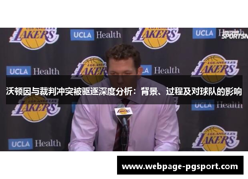 沃顿因与裁判冲突被驱逐深度分析:背景、过程及对球队的影响 沃顿因与裁判冲突被驱逐深度分析:背景、过程及对球队的影响