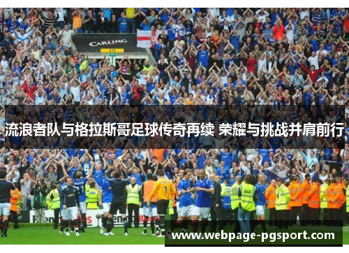 流浪者队与格拉斯哥足球传奇再续 荣耀与挑战并肩前行