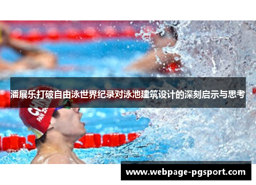 潘展乐打破自由泳世界纪录对泳池建筑设计的深刻启示与思考